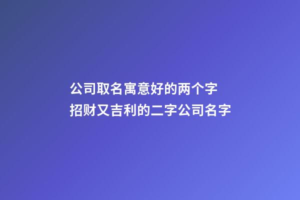 公司取名寓意好的两个字 招财又吉利的二字公司名字-第1张-公司起名-玄机派